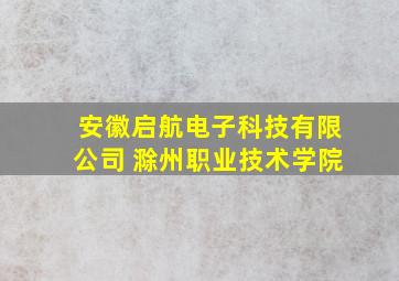 安徽启航电子科技有限公司 滁州职业技术学院